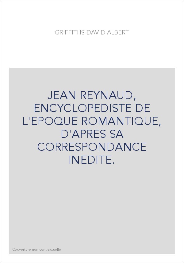 JEAN REYNAUD, ENCYCLOPEDISTE DE L'EPOQUE ROMANTIQUE, D'APRES SA CORRESPONDANCE INEDITE.