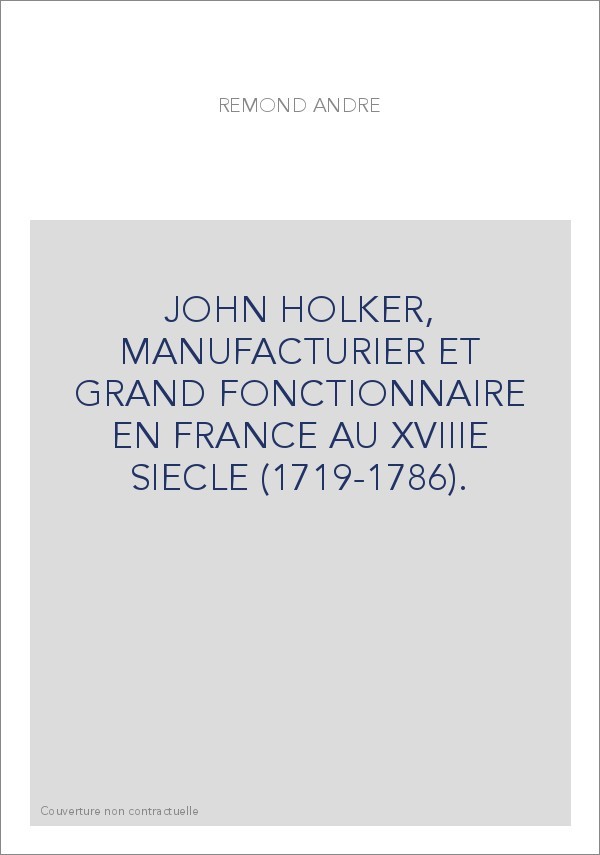JOHN HOLKER, MANUFACTURIER ET GRAND FONCTIONNAIRE EN FRANCE AU XVIIIE SIECLE (1719-1786).