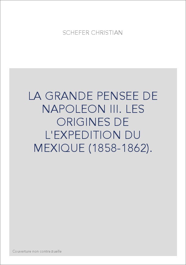 LA GRANDE PENSEE DE NAPOLEON III. LES ORIGINES DE L'EXPEDITION DU MEXIQUE (1858-1862).