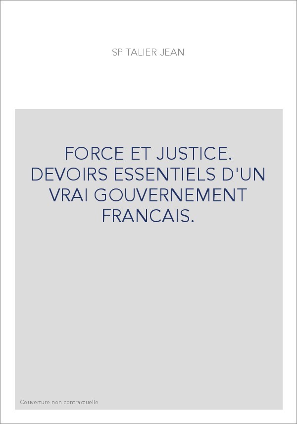 FORCE ET JUSTICE. DEVOIRS ESSENTIELS D'UN VRAI GOUVERNEMENT FRANCAIS.