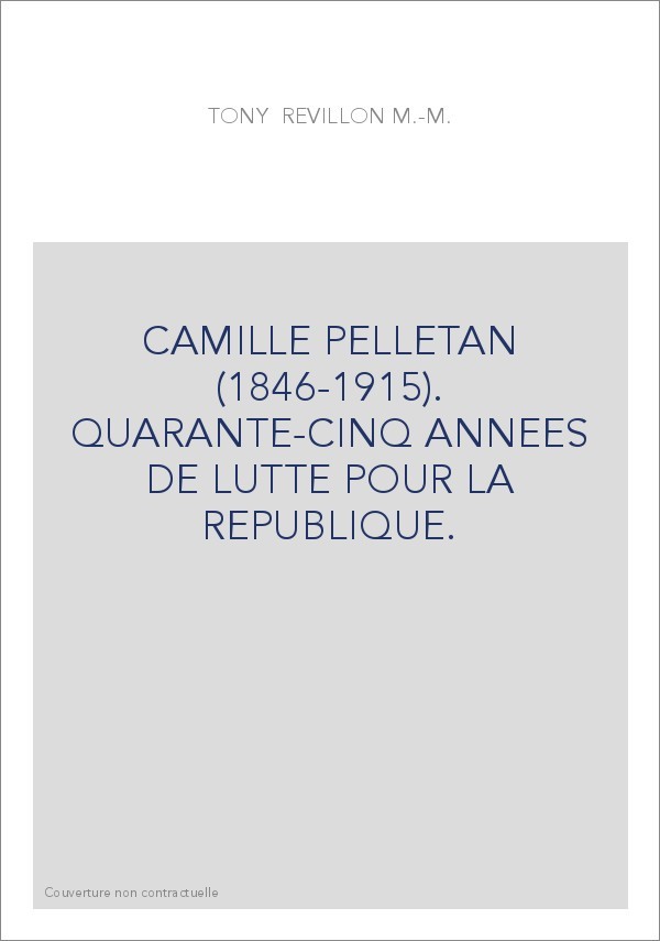 CAMILLE PELLETAN (1846-1915). QUARANTE-CINQ ANNEES DE LUTTE POUR LA REPUBLIQUE.