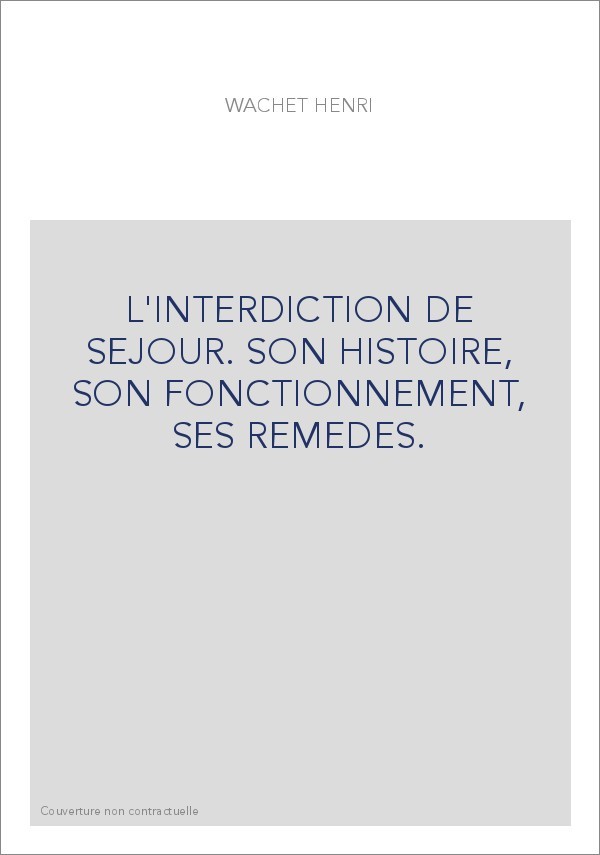 L'INTERDICTION DE SEJOUR. SON HISTOIRE, SON FONCTIONNEMENT, SES REMEDES.