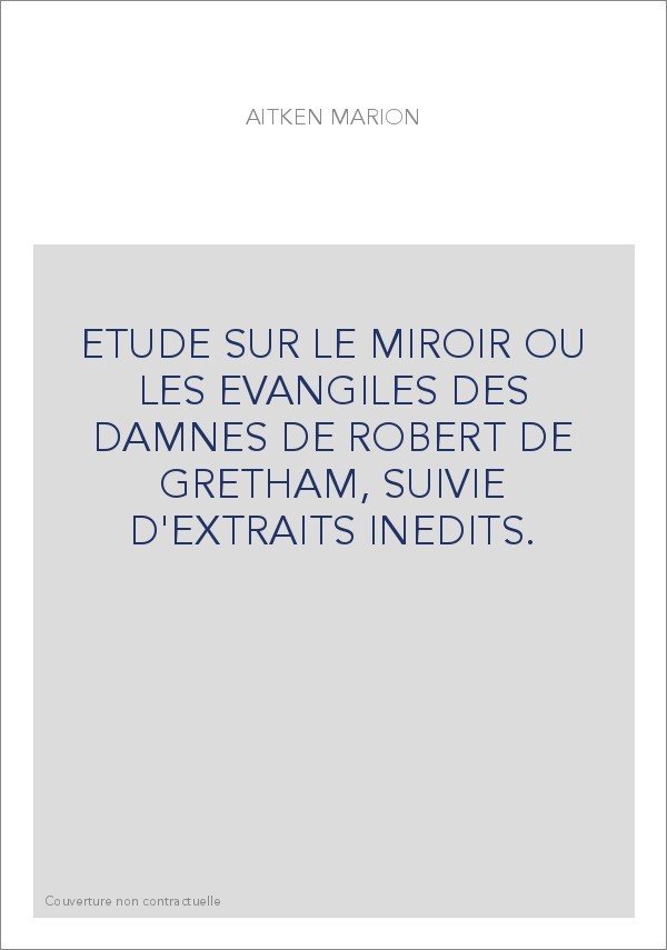ETUDE SUR LE MIROIR OU LES EVANGILES DES DAMNES DE ROBERT DE GRETHAM, SUIVIE D'EXTRAITS INEDITS.