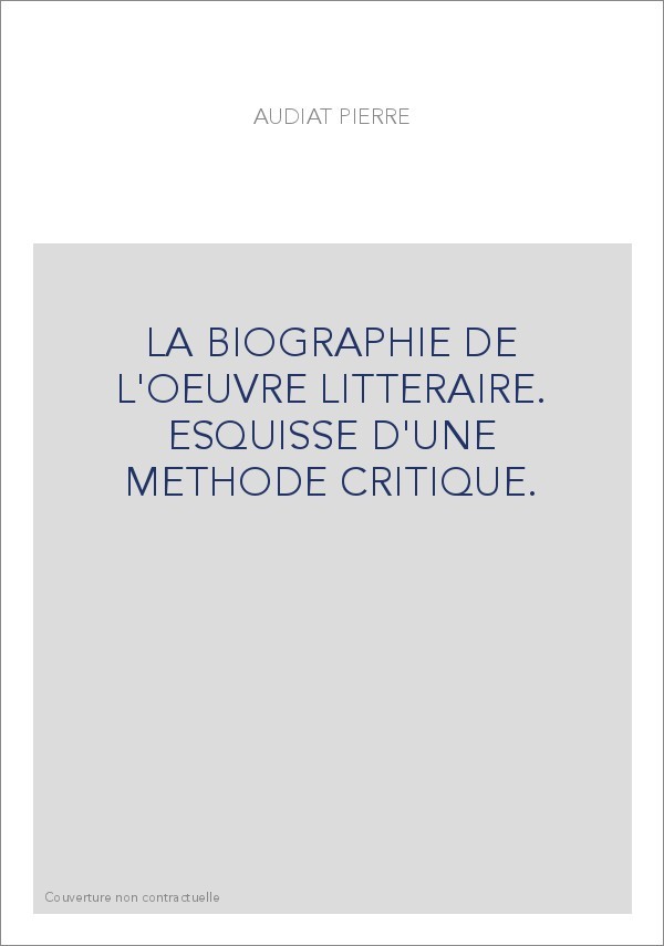 LA BIOGRAPHIE DE L'OEUVRE LITTERAIRE. ESQUISSE D'UNE METHODE CRITIQUE.