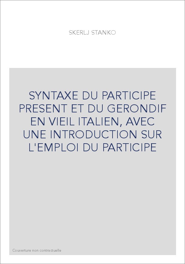 SYNTAXE DU PARTICIPE PRESENT ET DU GERONDIF EN VIEIL ITALIEN, AVEC UNE INTRODUCTION SUR L'EMPLOI DU PARTICIPE