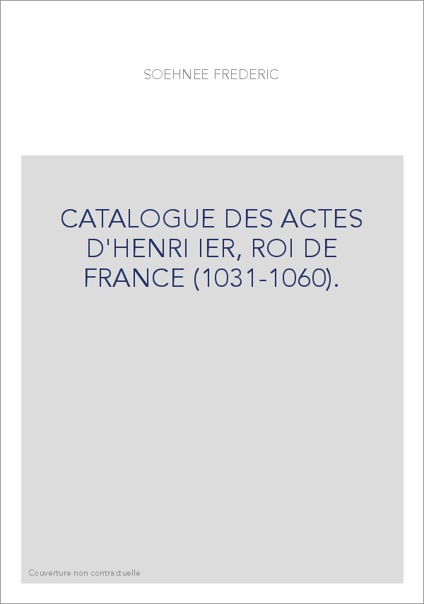 CATALOGUE DES ACTES D'HENRI IER, ROI DE FRANCE (1031-1060).