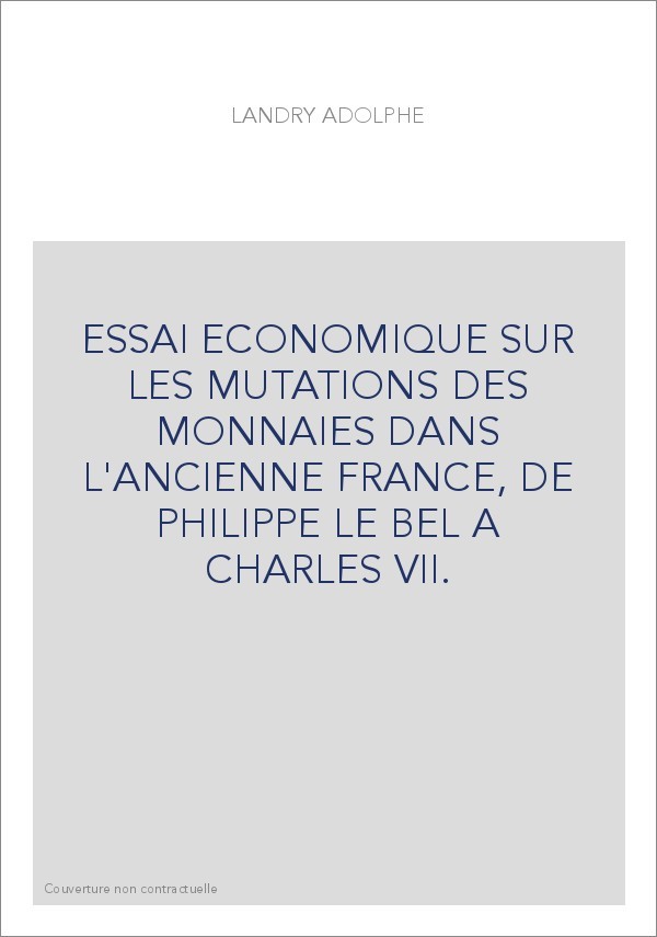 ESSAI ECONOMIQUE SUR LES MUTATIONS DES MONNAIES DANS L'ANCIENNE FRANCE, DE PHILIPPE LE BEL A CHARLES VII.