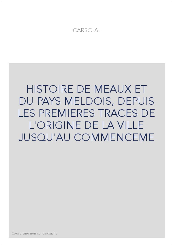 HISTOIRE DE MEAUX ET DU PAYS MELDOIS, DEPUIS LES PREMIERES TRACES DE L'ORIGINE DE LA VILLE JUSQU'AU COMMENCE