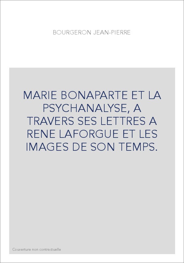MARIE BONAPARTE ET LA PSYCHANALYSE, A TRAVERS SES LETTRES A RENE LAFORGUE ET LES IMAGES DE SON TEMPS
