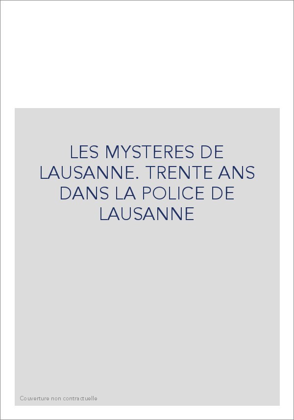 LES MYSTERES DE LAUSANNE. TRENTE ANS DANS LA POLICE DE LAUSANNE