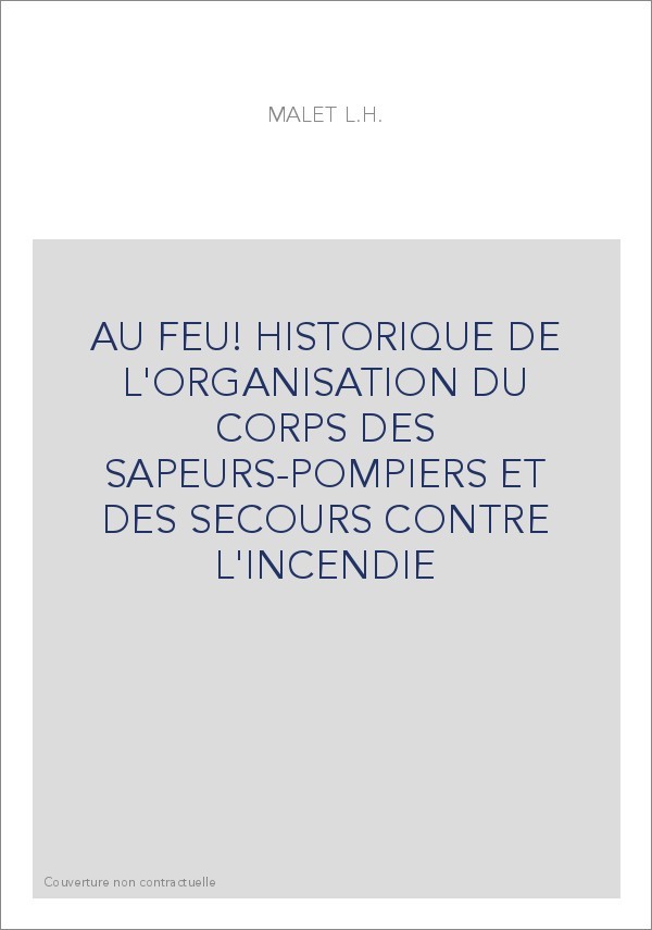 AU FEU! HISTORIQUE DE L'ORGANISATION DU CORPS DES SAPEURS-POMPIERS ET DES SECOURS CONTRE L'INCENDIE
