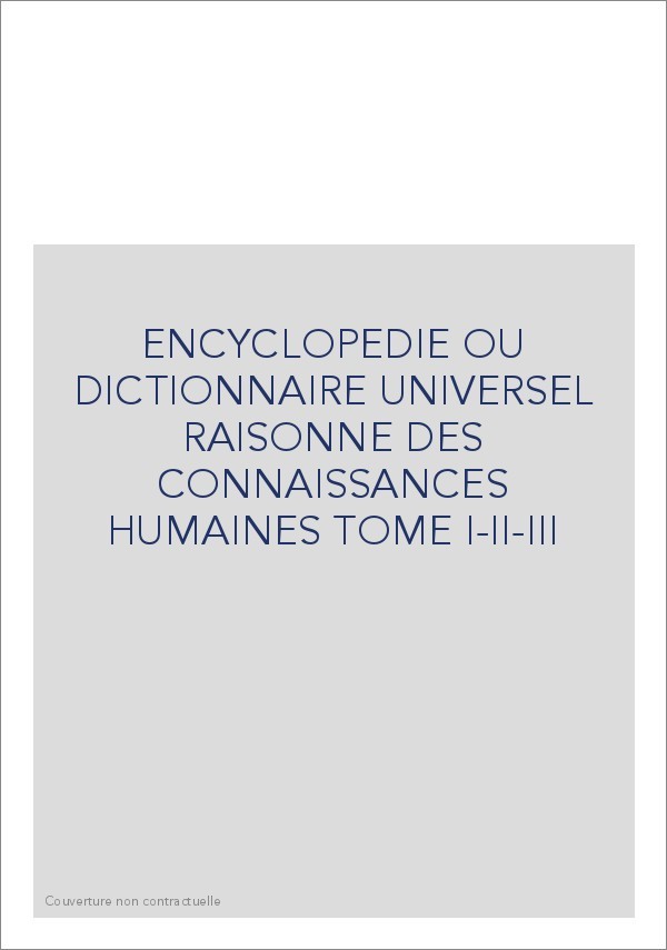ENCYCLOPEDIE OU DICTIONNAIRE UNIVERSEL RAISONNE DES CONNAISSANCES HUMAINES TOME I-II-III