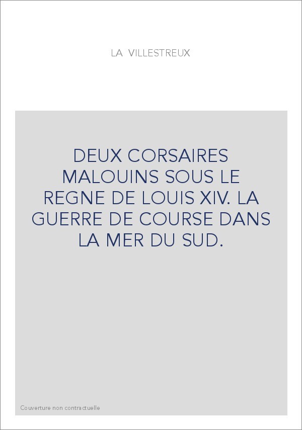 DEUX CORSAIRES MALOUINS SOUS LE REGNE DE LOUIS XIV. LA GUERRE DE COURSE DANS LA MER DU SUD.