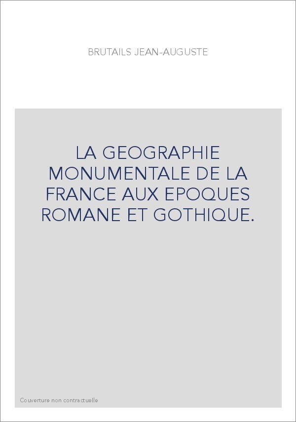 LA GEOGRAPHIE MONUMENTALE DE LA FRANCE AUX EPOQUES ROMANE ET GOTHIQUE.