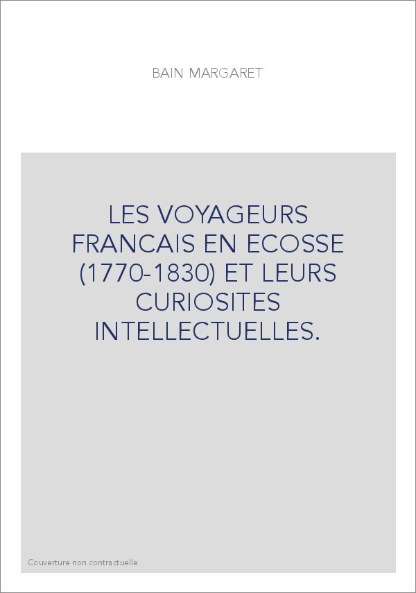 LES VOYAGEURS FRANCAIS EN ECOSSE (1770-1830) ET LEURS CURIOSITES INTELLECTUELLES.