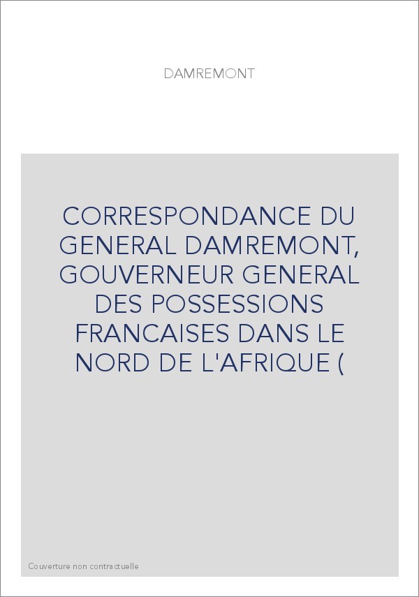 CORRESPONDANCE DU GENERAL DAMREMONT, GOUVERNEUR GENERAL DES POSSESSIONS FRANCAISES DANS LE NORD DE L'AFRIQUE