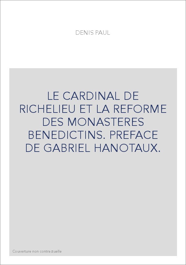 LE CARDINAL DE RICHELIEU ET LA REFORME DES MONASTERES BENEDICTINS. PREFACE DE GABRIEL HANOTAUX.