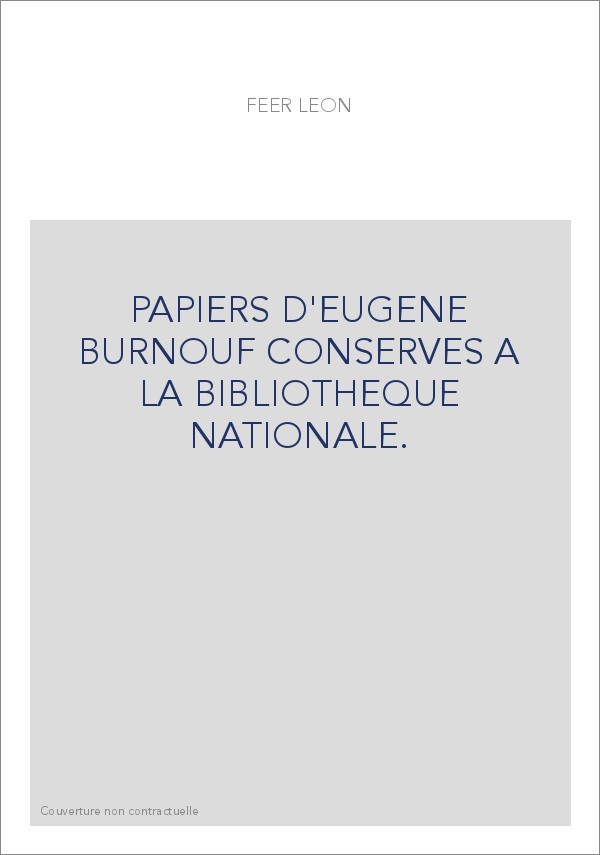 PAPIERS D'EUGENE BURNOUF CONSERVES A LA BIBLIOTHEQUE NATIONALE. CATALOGUE DRESSE PAR LEON FEER,