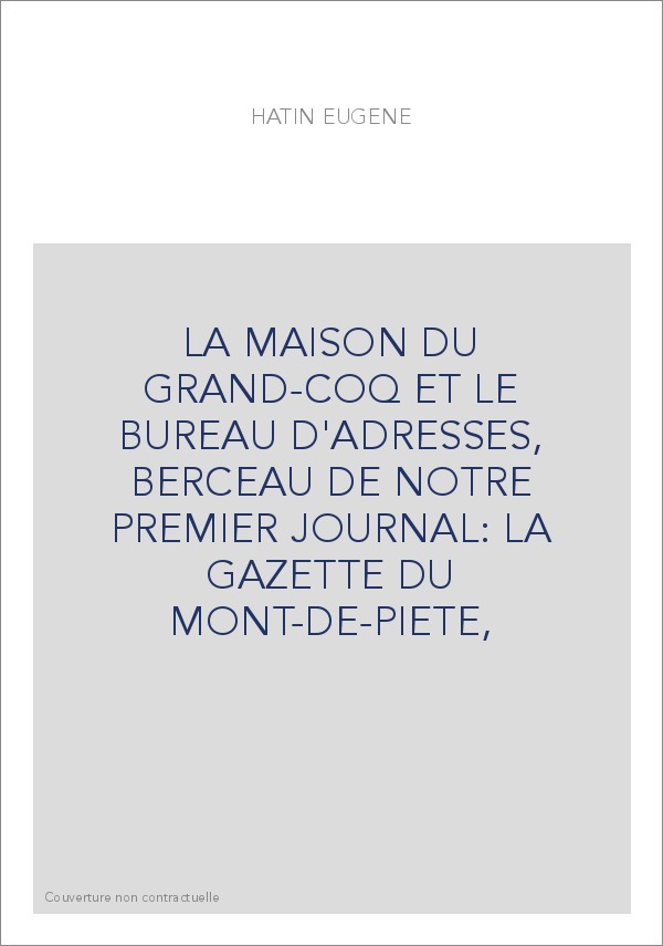 LA MAISON DU GRAND-COQ ET LE BUREAU D'ADRESSES, BERCEAU DE NOTRE PREMIER JOURNAL: LA GAZETTE DU MONT-DE-PIETE