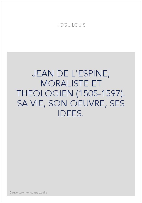 JEAN DE L'ESPINE, MORALISTE ET THEOLOGIEN (1505-1597). SA VIE, SON OEUVRE, SES IDEES.