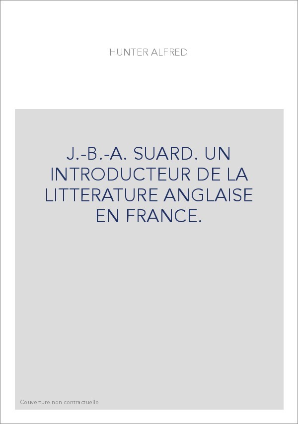 J.-B.-A. SUARD. UN INTRODUCTEUR DE LA LITTERATURE ANGLAISE EN FRANCE.