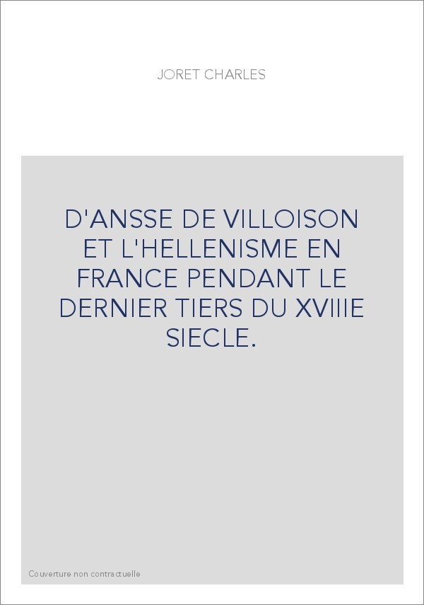 D'ANSSE DE VILLOISON ET L'HELLENISME EN FRANCE PENDANT LE DERNIER TIERS DU XVIIIE SIECLE.