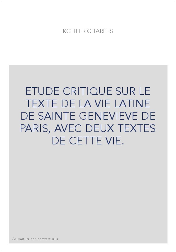 ETUDE CRITIQUE SUR LE TEXTE DE LA VIE LATINE DE SAINTE GENEVIEVE DE PARIS, AVEC DEUX TEXTES DE CETTE VIE.