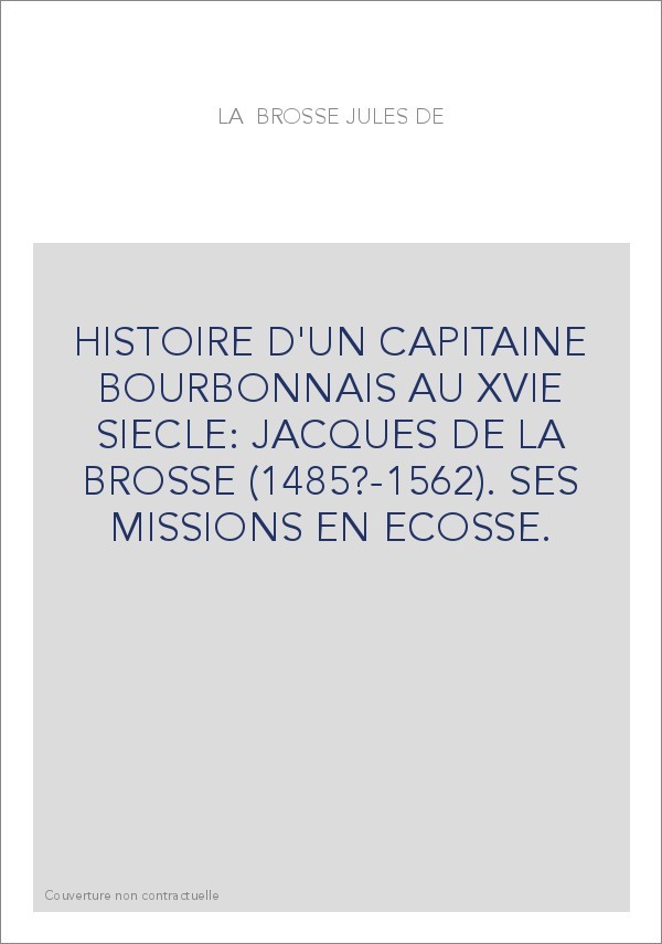 HISTOIRE D'UN CAPITAINE BOURBONNAIS AU XVIE SIECLE : JACQUES DE LA BROSSE (1485?-1562).