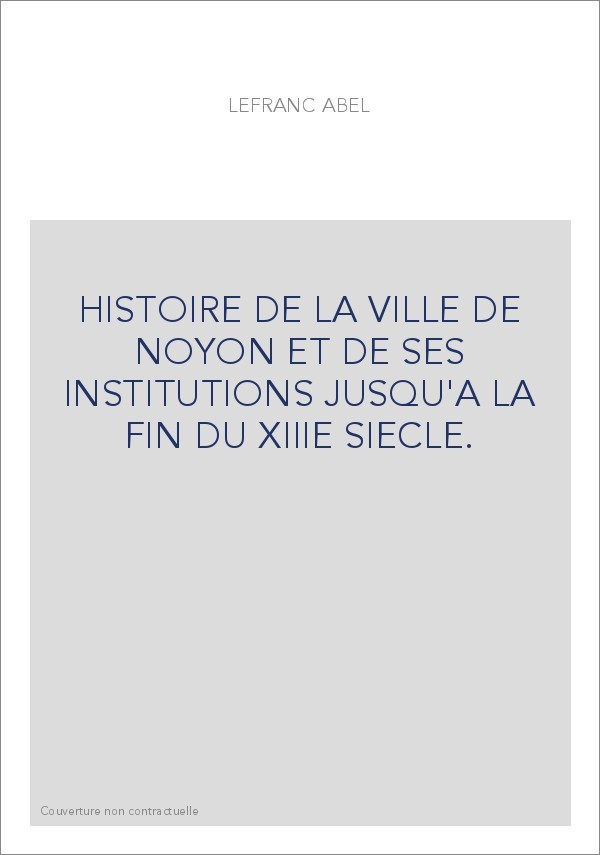 HISTOIRE DE LA VILLE DE NOYON ET DE SES INSTITUTIONS JUSQU'A LA FIN DU XIIIE SIECLE.