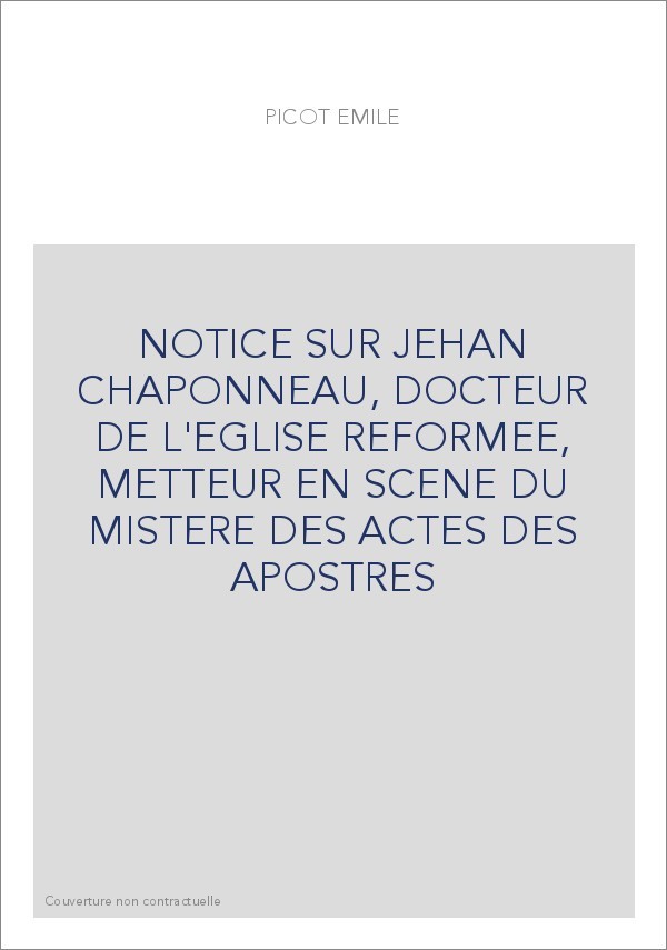 NOTICE SUR JEHAN CHAPONNEAU, DOCTEUR DE L'EGLISE REFORMEE, METTEUR EN SCENE DU MISTERE DES ACTES DES APOSTRES