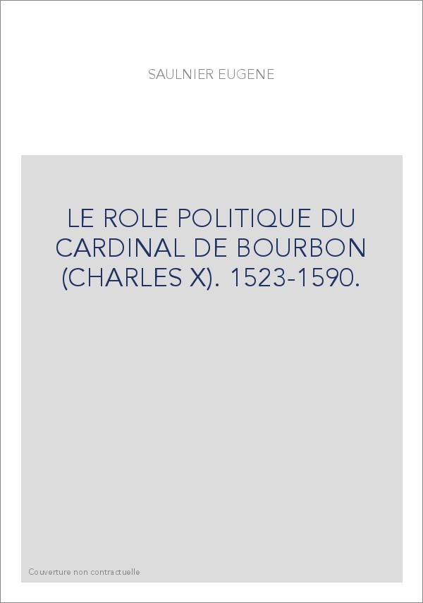 LE ROLE POLITIQUE DU CARDINAL DE BOURBON (CHARLES X). 1523-1590.