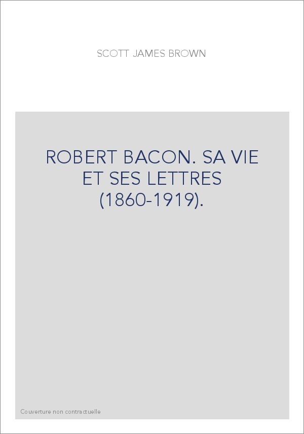 ROBERT BACON. SA VIE ET SES LETTRES (1860-1919).