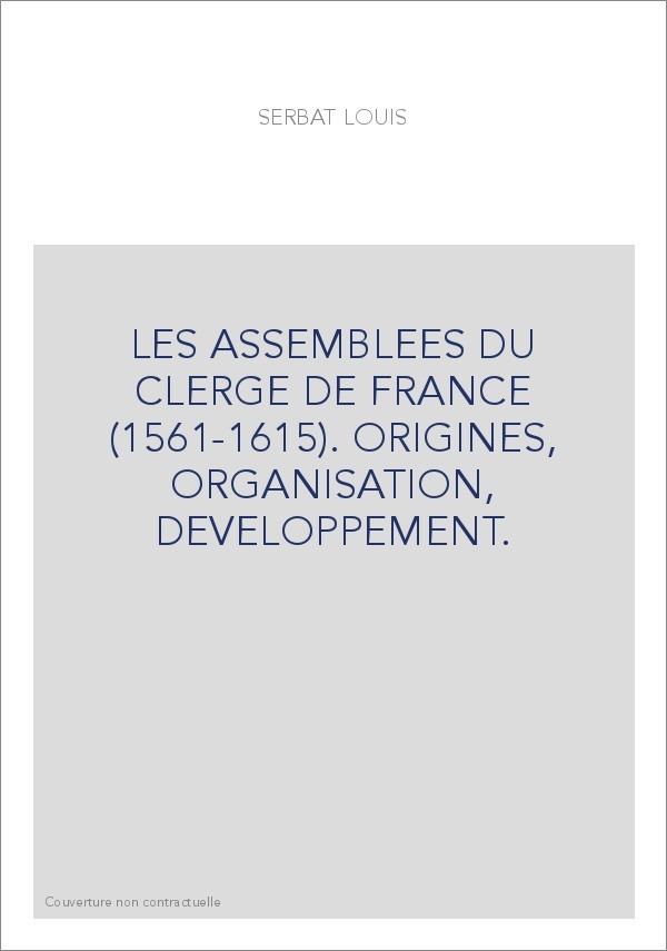 LES ASSEMBLEES DU CLERGE DE FRANCE (1561-1615). ORIGINES, ORGANISATION, DEVELOPPEMENT.