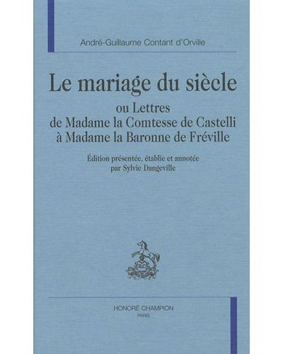 LE MARIAGE DU SIECLE OU LETTRES DE MADAME LA COMTESSE DE CASTELLI à MADAME LA BARONNE DE FRéVILLE.