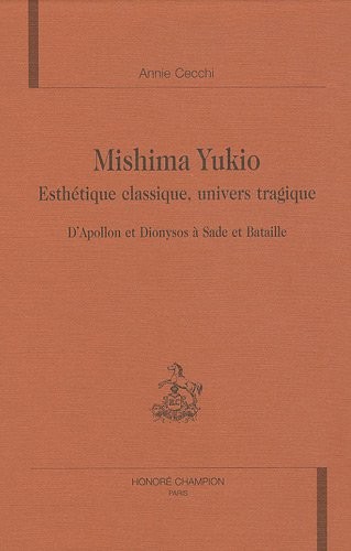 MISHIMA YUKIO. ESTHETIQUE CLASSIQUE, UNIVERS TRAGIQUE. D'APOLLON ET DIONYSOS A SADE ET BATAILLE.