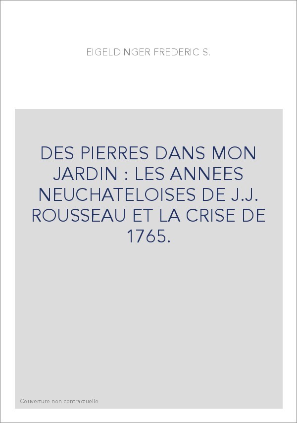 DES PIERRES DANS MON JARDIN : LES ANNEES NEUCHATELOISES DE J.J. ROUSSEAU ET LA CRISE DE 1765.