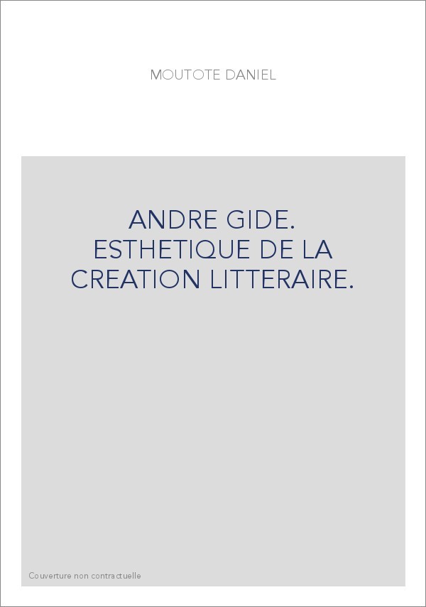 ANDRE GIDE. ESTHETIQUE DE LA CREATION LITTERAIRE.