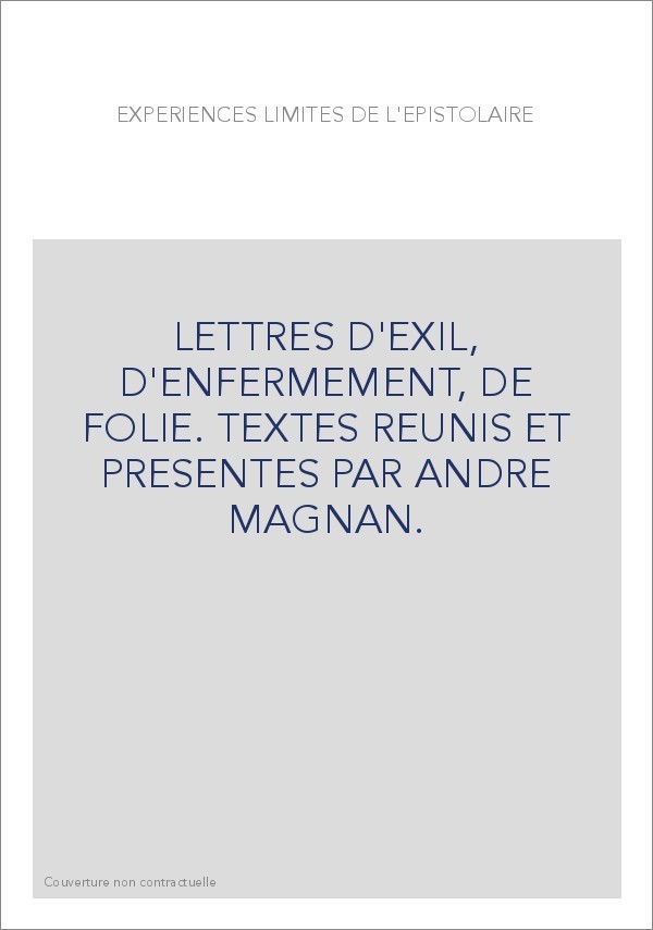 EXPERIENCES LIMITES DE L'EPISTOLAIRE. LETTRES D'EXIL, D'ENFERMEMENT, DE FOLIE.