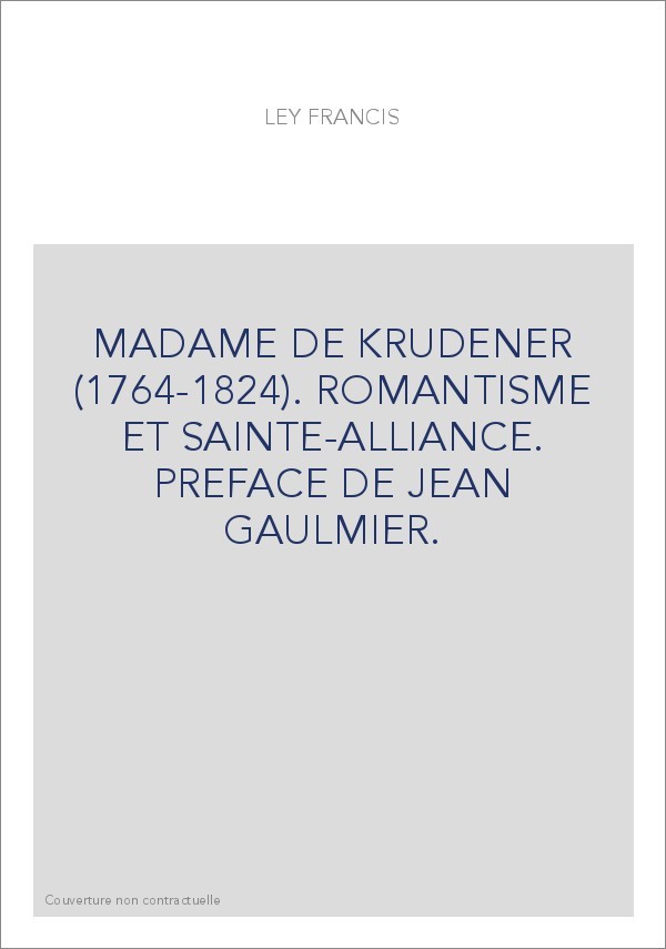 MADAME DE KRUDENER (1764-1824). ROMANTISME ET SAINTE-ALLIANCE. PREFACE DE JEAN GAULMIER.