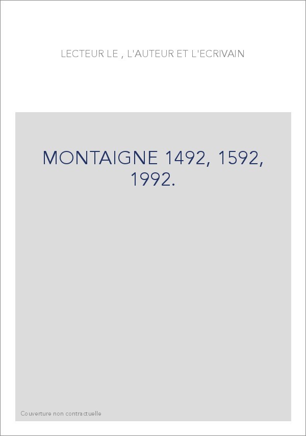 LE LECTEUR, L'AUTEUR ET L'ECRIVAIN. MONTAIGNE 1492, 1592, 1992.