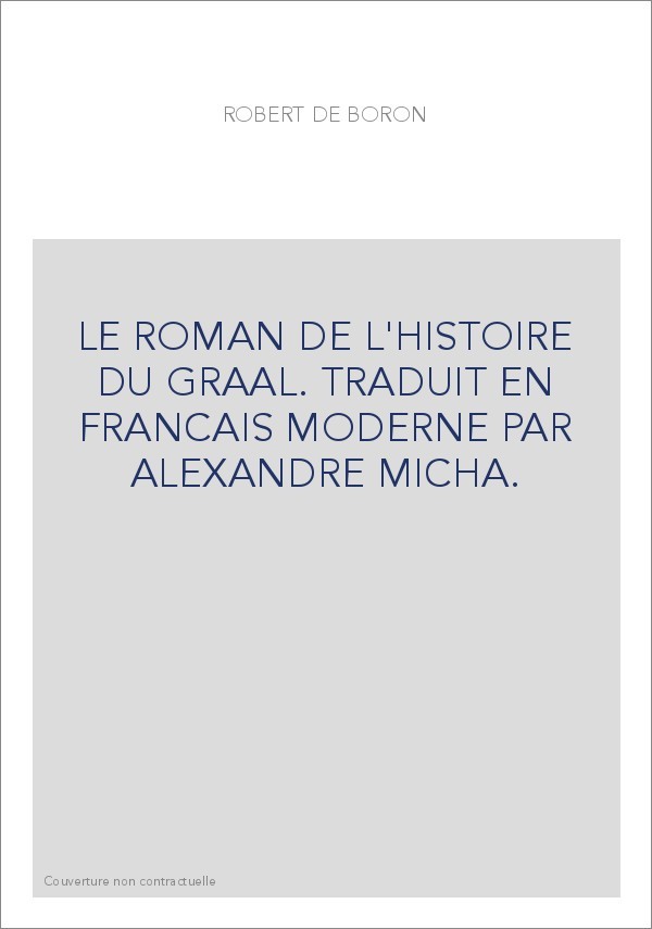 LE ROMAN DE L'HISTOIRE DU GRAAL. TRADUIT EN FRANCAIS MODERNE PAR ALEXANDRE MICHA.