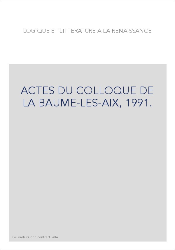 LOGIQUE ET LITTERATURE A LA RENAISSANCE. ACTES DU COLLOQUE DE LA BAUME-LES-AIX, 1991.