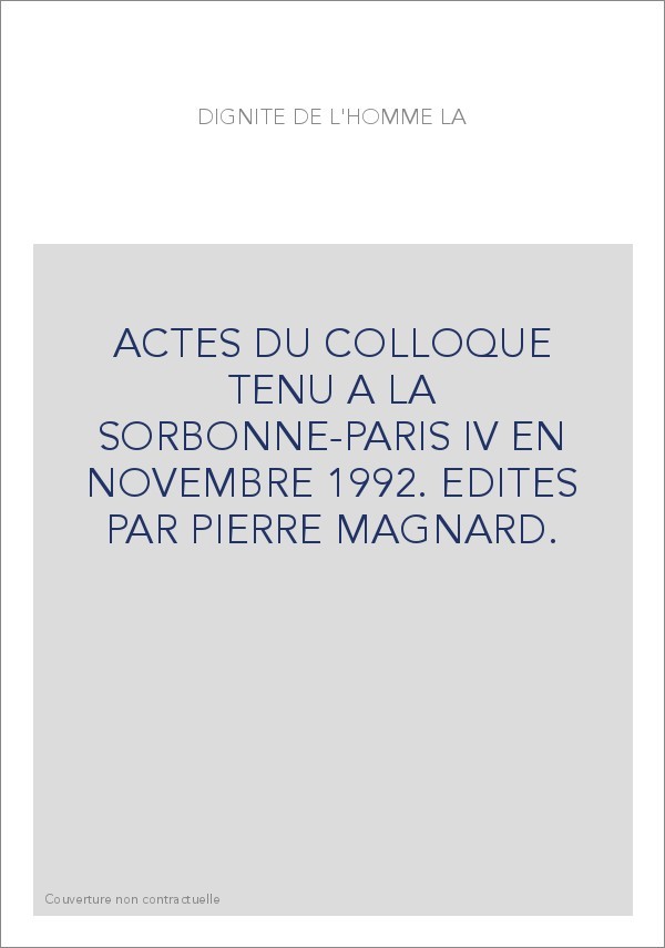 LA DIGNITE DE L'HOMME. ACTES DU COLLOQUE TENU A LA SORBONNE-PARIS IV EN NOVEMBRE 1992.