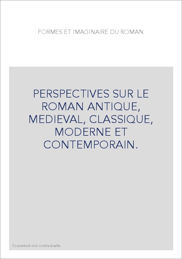 FORMES ET IMAGINAIRE DU ROMAN. PERSPECTIVES SUR LE ROMAN ANTIQUE, MEDIEVAL, CLASSIQUE, MODERNE ET CONTEMPO