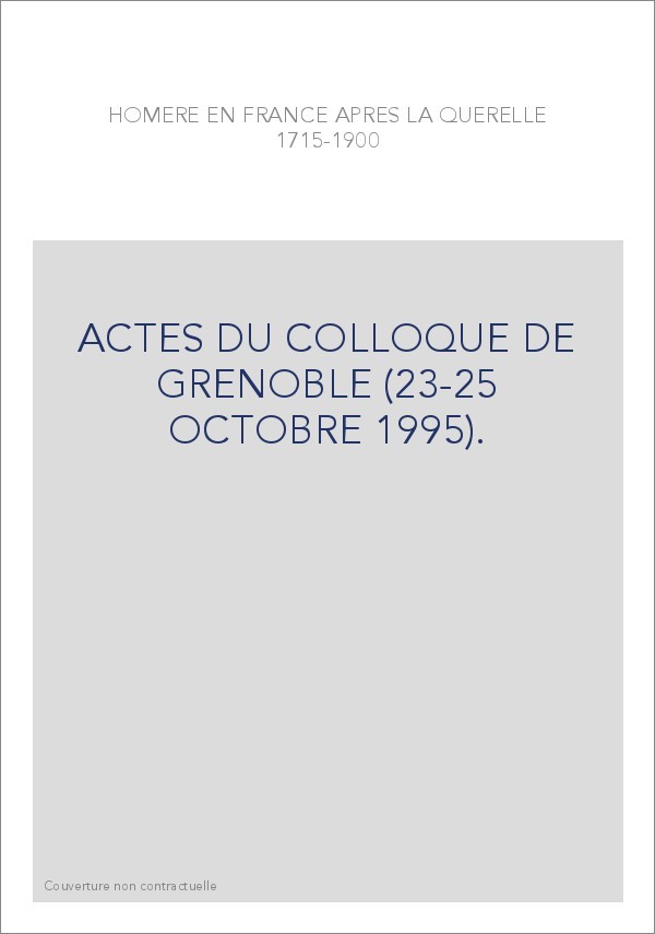 HOMERE EN FRANCE APRES LA QUERELLE (1715-1900). ACTES DU COLLOQUE DE GRENOBLE (23-25 OCTOBRE 1995).