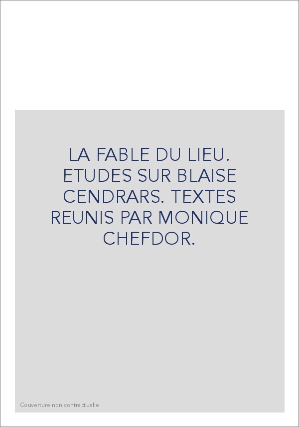 LA FABLE DU LIEU. ETUDES SUR BLAISE CENDRARS. TEXTES   REUNIS PAR MONIQUE CHEFDOR.