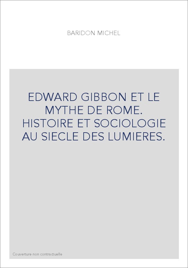 EDWARD GIBBON ET LE MYTHE DE ROME. HISTOIRE ET SOCIOLOGIE AU SIECLE DES LUMIERES.