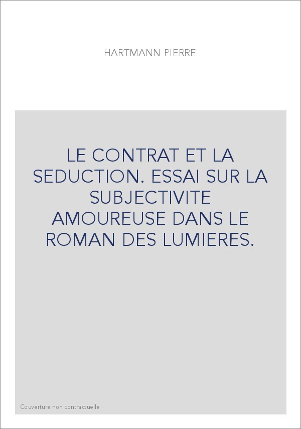 LE CONTRAT ET LA SEDUCTION. ESSAI SUR LA SUBJECTIVITE AMOUREUSE DANS LE ROMAN DES LUMIERES.
