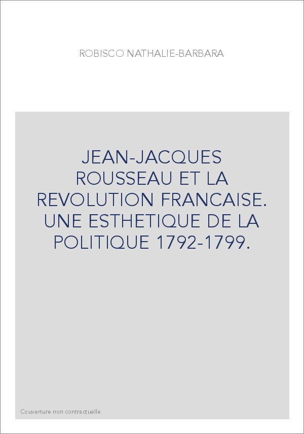 JEAN-JACQUES ROUSSEAU ET LA REVOLUTION FRANCAISE. UNE ESTHETIQUE DE LA POLITIQUE 1792-1799.