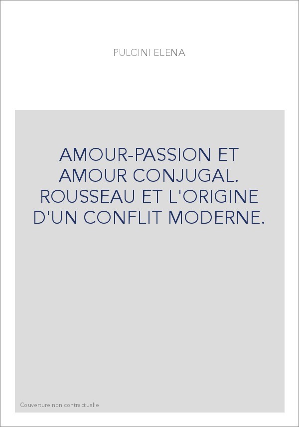 AMOUR-PASSION ET AMOUR CONJUGAL. ROUSSEAU ET L'ORIGINE D'UN CONFLIT MODERNE.